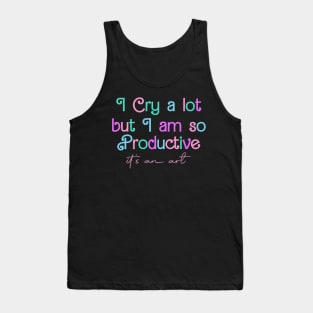 I Cry A Lot But I Am So Productive It's an Art Tank Top